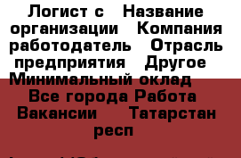 Логист с › Название организации ­ Компания-работодатель › Отрасль предприятия ­ Другое › Минимальный оклад ­ 1 - Все города Работа » Вакансии   . Татарстан респ.